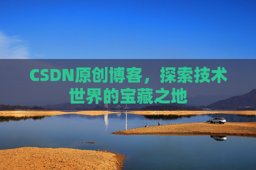 CSDN原创博客,探索技术世界的宝藏之地 CSDN原创博客,探索技术世界的宝藏之地